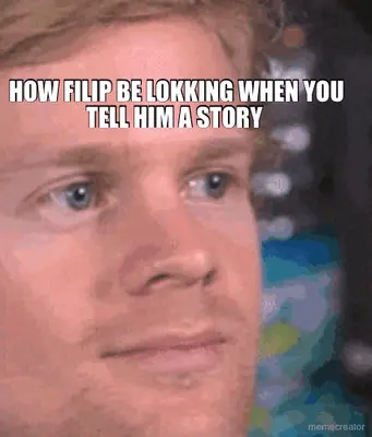 HOW FILIP BE LOKKING WHEN YOU TELL HIM A STORY meme