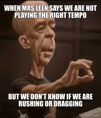 WHEN MRS LEEN SAYS WE ARE NOT PLAYING THE RIGHT TEMPO - BUT WE DON'T KNOW IF WE ARE RUSHING OR DRAGG meme