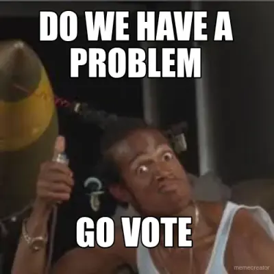 DO WE HAVE A PROBLEM - GO VOTE meme