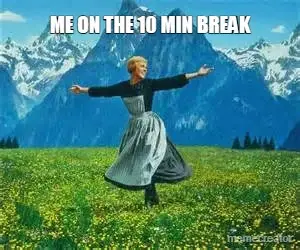 ME ON THE 10 MIN BREAK meme