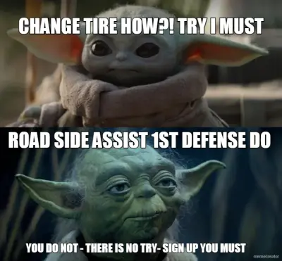 CHANGE TIRE HOW?! TRY I MUST - YOU DO NOT - THERE IS NO TRY- SIGN UP YOU MUST - ROAD SIDE ASSIST 1ST meme