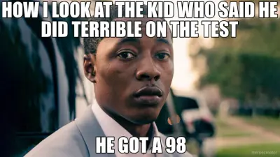 HOW I LOOK AT THE KID WHO SAID HE DID TERRIBLE ON THE TEST - HE GOT A 98 meme