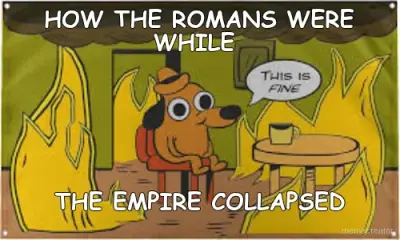 HOW THE ROMANS WERE WHILE  - THE EMPIRE COLLAPSED meme