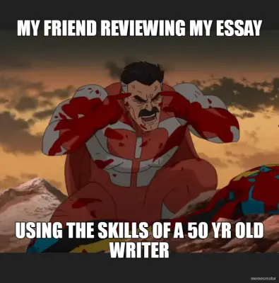 MY FRIEND REVIEWING MY ESSAY - USING THE SKILLS OF A 50 YR OLD WRITER meme