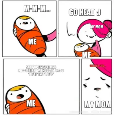 M-M-M... - GO HEAD :) - SHUT UP I'M SPELLING MISSISSIPPI WITH JUST M'S YOU *BLEEP*ING *BLEEP* - ME - meme