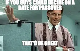 IF YOU GUYS COULD DECIDE ON A DATE FOR PASSOVER — THAT'D BE GREAT meme
