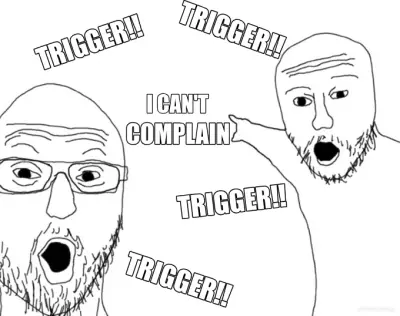 I CAN'T  - TRIGGER!! - TRIGGER!! - TRIGGER!! - TRIGGER!! - COMPLAIN meme