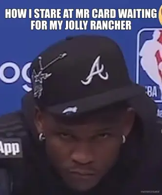 HOW I STARE AT MR CARD WAITING FOR MY JOLLY RANCHER meme