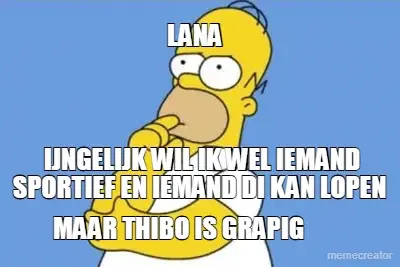 LANA  - IJNGELIJK WIL IK WEL IEMAND SPORTIEF EN IEMAND DI KAN LOPEN  - MAAR THIBO IS GRAPIG meme