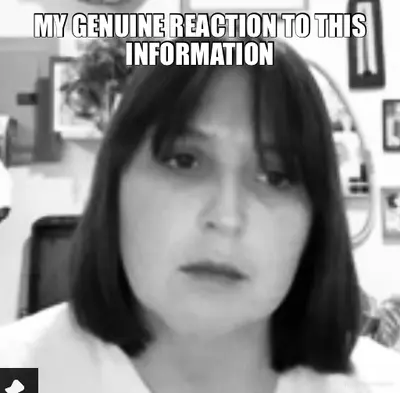 MY GENUINE REACTION TO THIS INFORMATION meme