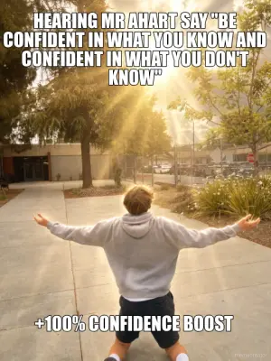 HEARING MR AHART SAY "BE CONFIDENT IN WHAT YOU KNOW AND CONFIDENT IN WHAT YOU DON'T KNOW" - +100% CO meme