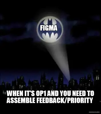FIGMA - WHEN IT'S OP1 AND YOU NEED TO ASSEMBLE FEEDBACK/PRIORITY meme