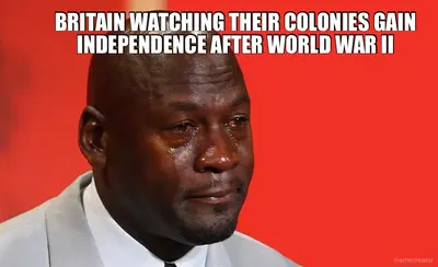 BRITAIN WATCHING THEIR COLONIES GAIN INDEPENDENCE AFTER WORLD WAR II meme