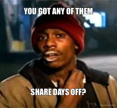 YOU GOT ANY OF THEM - SHARE DAYS OFF? meme