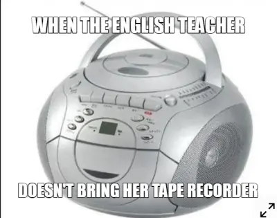 WHEN THE ENGLISH TEACHER — DOESN'T BRING HER TAPE RECORDER meme