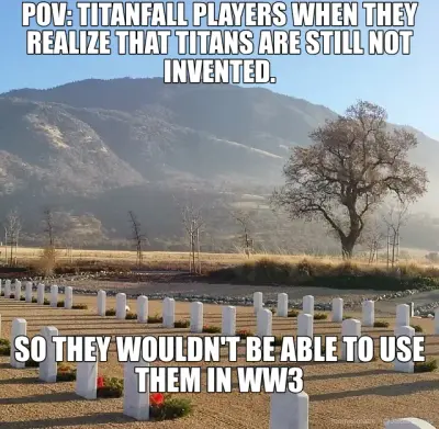 POV: TITANFALL PLAYERS WHEN THEY REALIZE THAT TITANS ARE STILL NOT INVENTED. - SO THEY WOULDN'T BE A meme