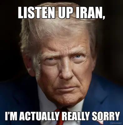 LISTEN UP IRAN, - I’M ACTUALLY REALLY SORRY meme