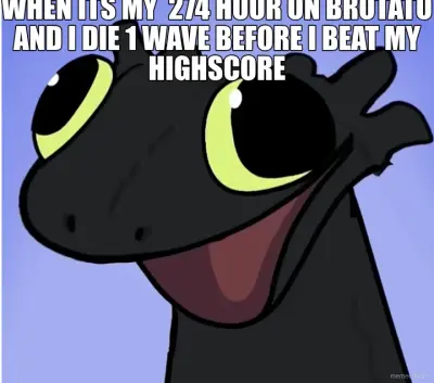WHEN ITS MY  274 HOUR ON BROTATO AND I DIE 1 WAVE BEFORE I BEAT MY HIGHSCORE meme