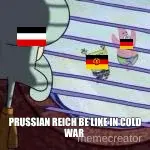 PRUSSIAN REICH BE LIKE IN COLD WAR meme