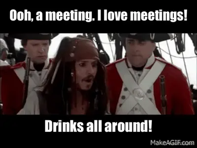 Ooh, a meeting. I love meetings! - Drinks all around! meme