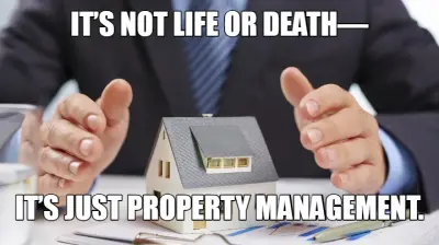 IT’S NOT LIFE OR DEATH— - IT’S JUST PROPERTY MANAGEMENT. meme