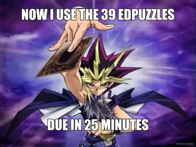 NOW I USE THE 39 EDPUZZLES - DUE IN 25 MINUTES meme