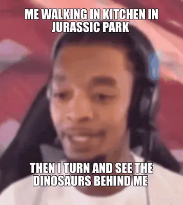 ME WALKING IN KITCHEN IN JURASSIC PARK  - THEN I TURN AND SEE THE DINOSAURS BEHIND ME meme