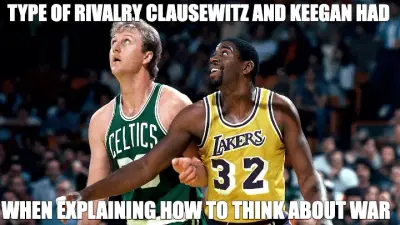 TYPE OF RIVALRY CLAUSEWITZ AND KEEGAN HAD — WHEN EXPLAINING HOW TO THINK ABOUT WAR meme