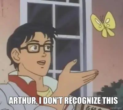 ARTHUR, I DON'T RECOGNIZE THIS meme