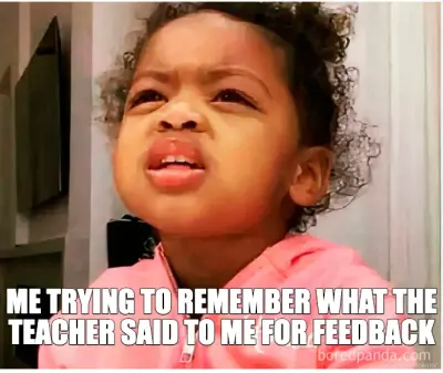 ME TRYING TO REMEMBER WHAT THE TEACHER SAID TO ME FOR FEEDBACK meme