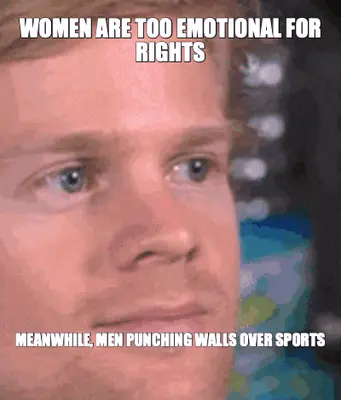 WOMEN ARE TOO EMOTIONAL FOR RIGHTS — MEANWHILE, MEN PUNCHING WALLS OVER SPORTS meme