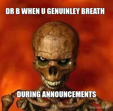 DR B WHEN U GENUINLEY BREATH   - DURING ANNOUNCEMENTS meme