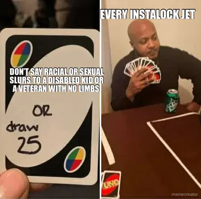 DON’T SAY RACIAL OR SEXUAL SLURS TO A DISABLED KID OR A VETERAN WITH NO LIMBS  - EVERY INSTALOCK JET meme