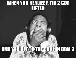 WHEN YOU REALIZE A TIV 2 GOT LIFTED - AND YOU GET TO THE CORE IN DOM 3 meme