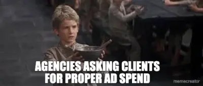 AGENCIES ASKING CLIENTS FOR PROPER AD SPEND meme