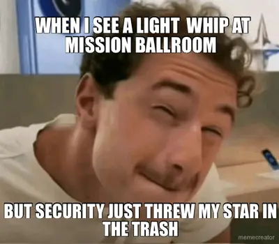 WHEN I SEE A LIGHT  WHIP AT MISSION BALLROOM  - BUT SECURITY JUST THREW MY STAR IN THE TRASH meme