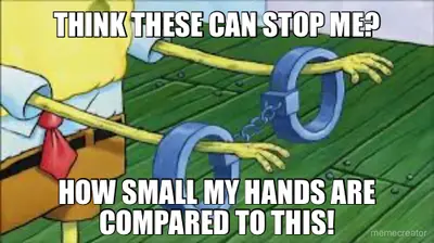 THINK THESE CAN STOP ME? - HOW SMALL MY HANDS ARE COMPARED TO THIS! meme