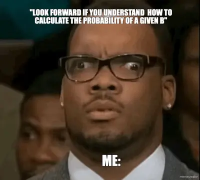"LOOK FORWARD IF YOU UNDERSTAND  HOW TO CALCULATE THE PROBABILITY OF A GIVEN B" - ME: meme