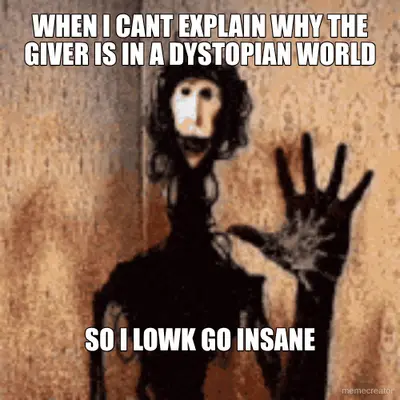 WHEN I CANT EXPLAIN WHY THE GIVER IS IN A DYSTOPIAN WORLD - SO I LOWK GO INSANE meme