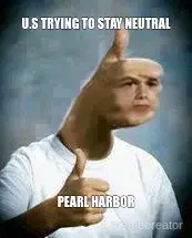 U.S TRYING TO STAY NEUTRAL - PEARL HARBOR meme
