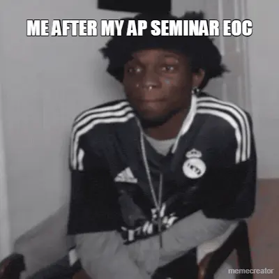 ME AFTER MY AP SEMINAR EOC meme