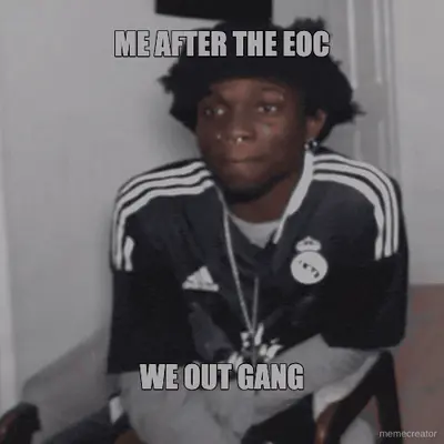 ME AFTER THE EOC - WE OUT GANG meme