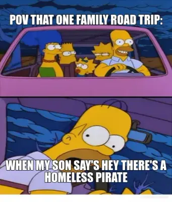 POV THAT ONE FAMILY ROAD TRIP: - WHEN MY SON SAY'S HEY THERE'S A HOMELESS PIRATE meme