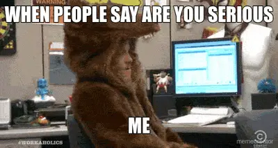 WHEN PEOPLE SAY ARE YOU SERIOUS - ME meme