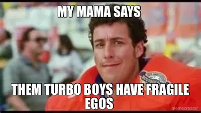 MY MAMA SAYS  - THEM TURBO BOYS HAVE FRAGILE EGOS meme