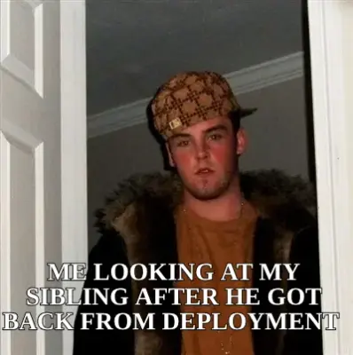 ME LOOKING AT MY SIBLING AFTER HE GOT BACK FROM DEPLOYMENT meme