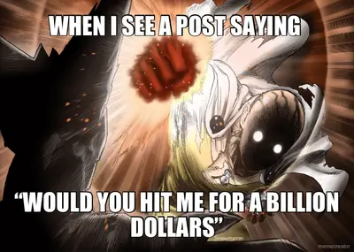 WHEN I SEE A POST SAYING  - “WOULD YOU HIT ME FOR A BILLION DOLLARS” meme