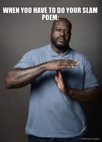 WHEN YOU HAVE TO DO YOUR SLAM POEM: meme
