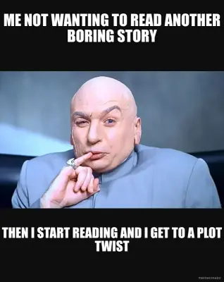 ME NOT WANTING TO READ ANOTHER BORING STORY - THEN I START READING AND I GET TO A PLOT TWIST meme