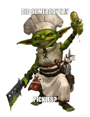 DID SOMEBODY SAY - PICKLES? meme